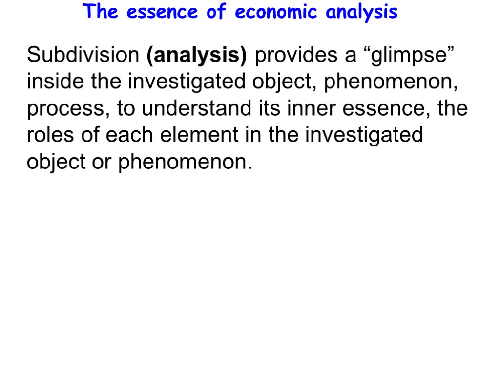 The essence of economic analysis Subdivision (analysis) provides a “glimpse” inside the investigated object,